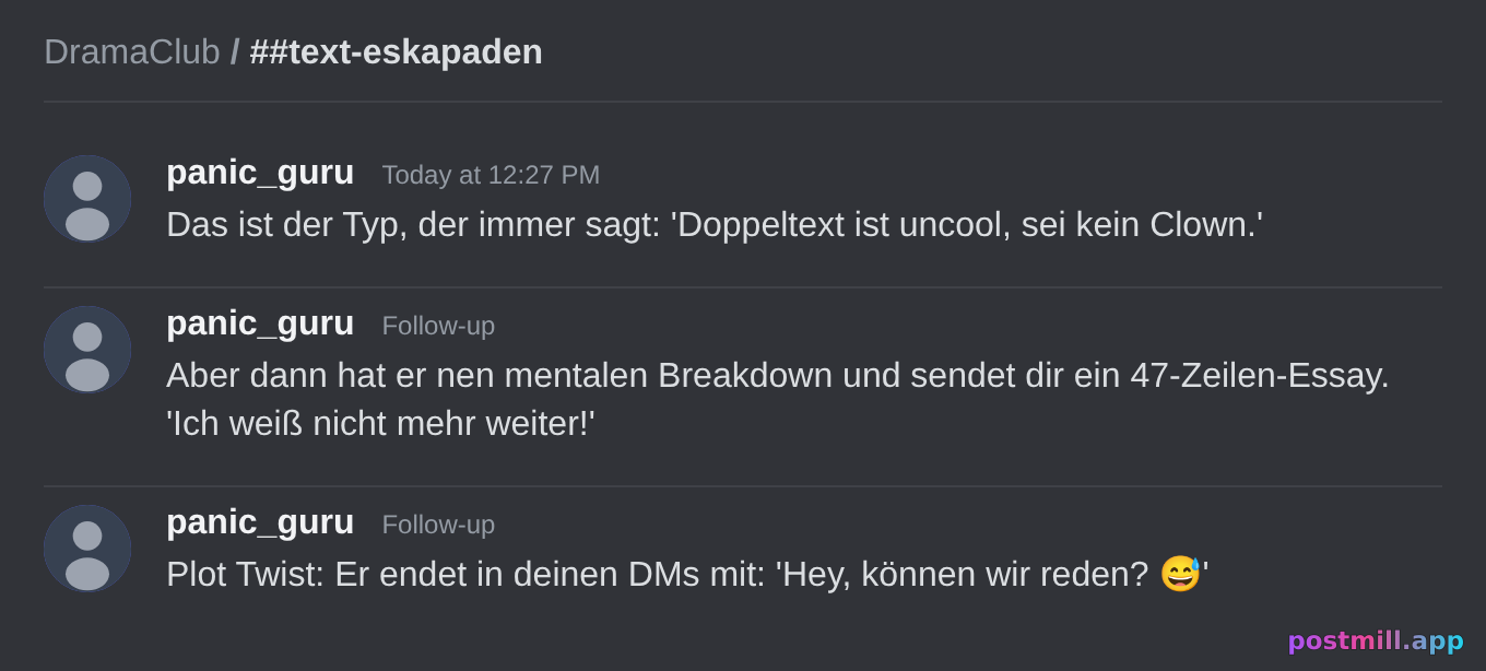 der Freund der 'double text nicht' predigt und dir dann einen 47-Zeilen-Angst-Roman schickt