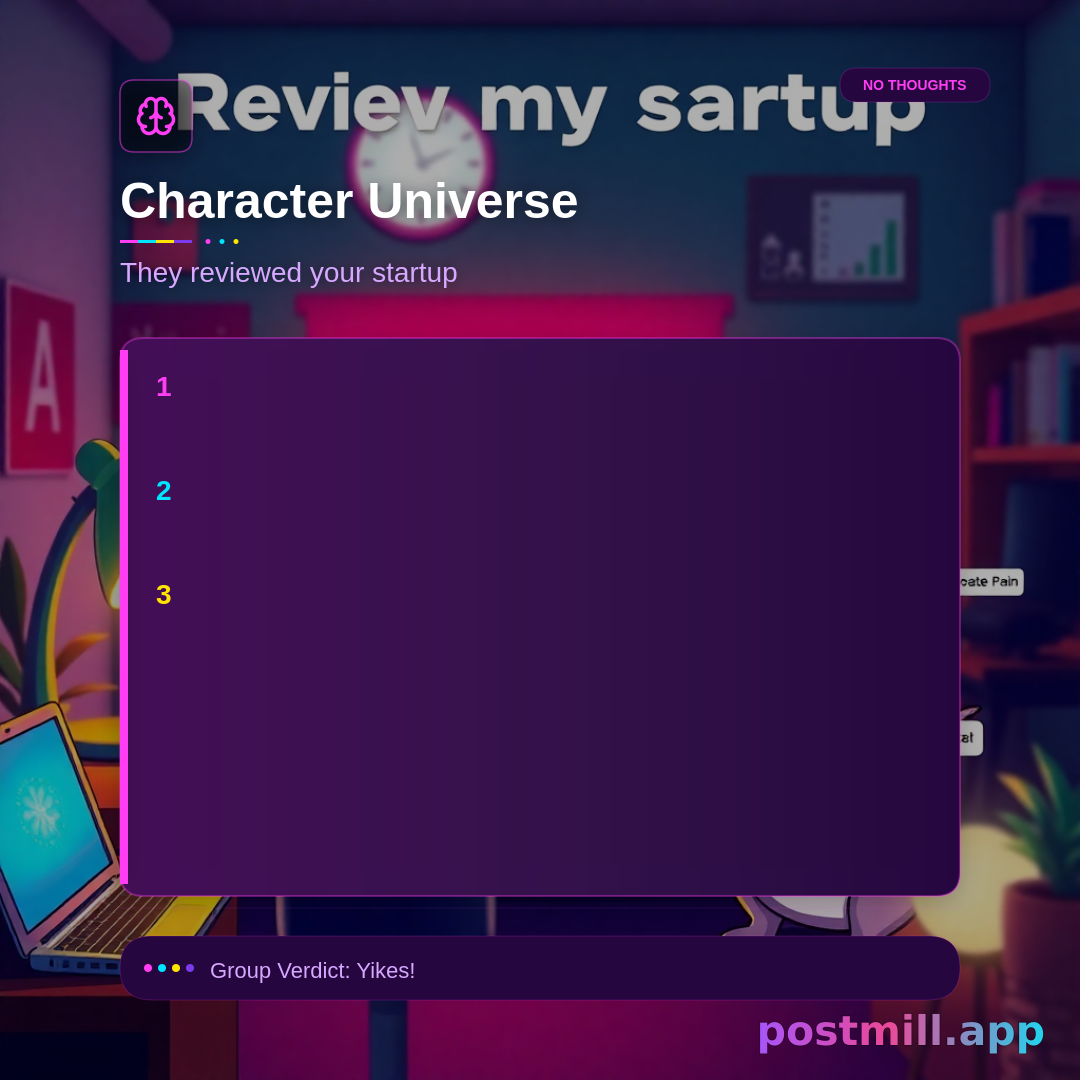 Character Universe — three mascot characters roast this topic:
Review my startup.

Startup Cat (revenue/decks/customers stats), AI Goblin (one-liner roast), Corporate Hamster (meetings/corporate pain). Each character gets a name, emoji vibe, and punchline.

CRITICAL: Use ONLY facts, names, numbers, and scenarios from the user input above. Do NOT substitute demo/sample content (generic founders, Vikas, postmill.app, homework plots, etc.) unless the user explicitly mentioned them.