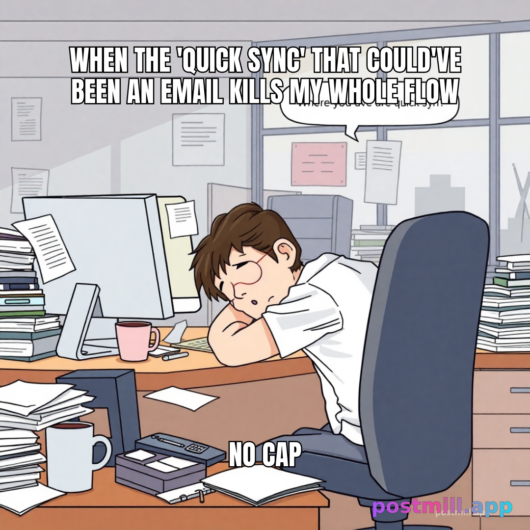 when the 'quick sync' that could've been an email kills my whole flow, no cap