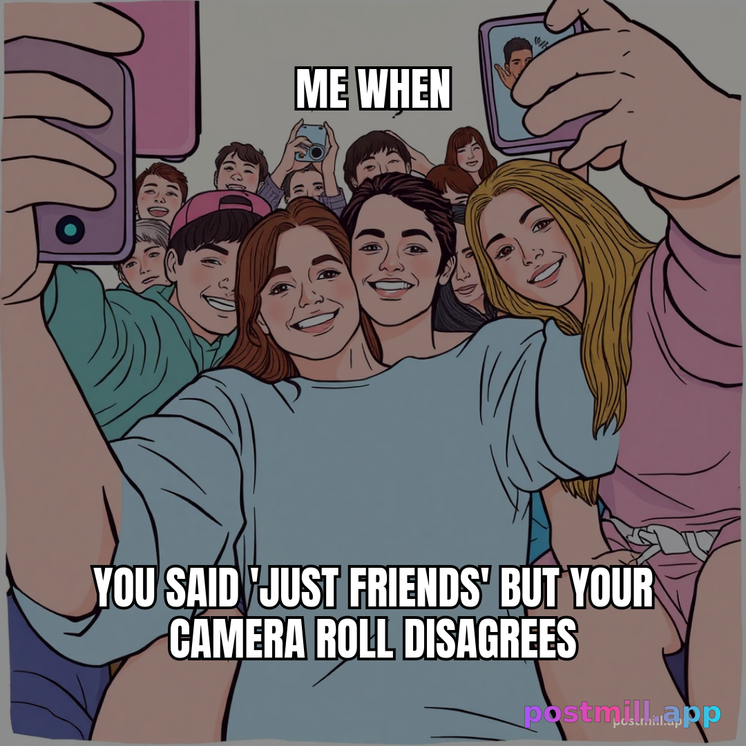 when you said 'just friends' but your camera roll disagrees