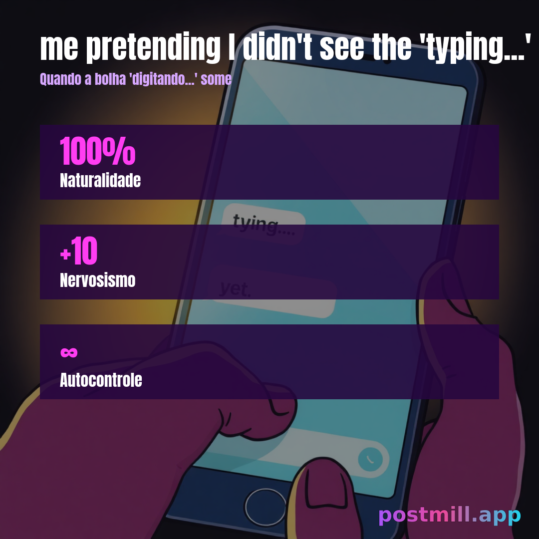 me pretending I didn't see the 'typing...' bubble disappear
