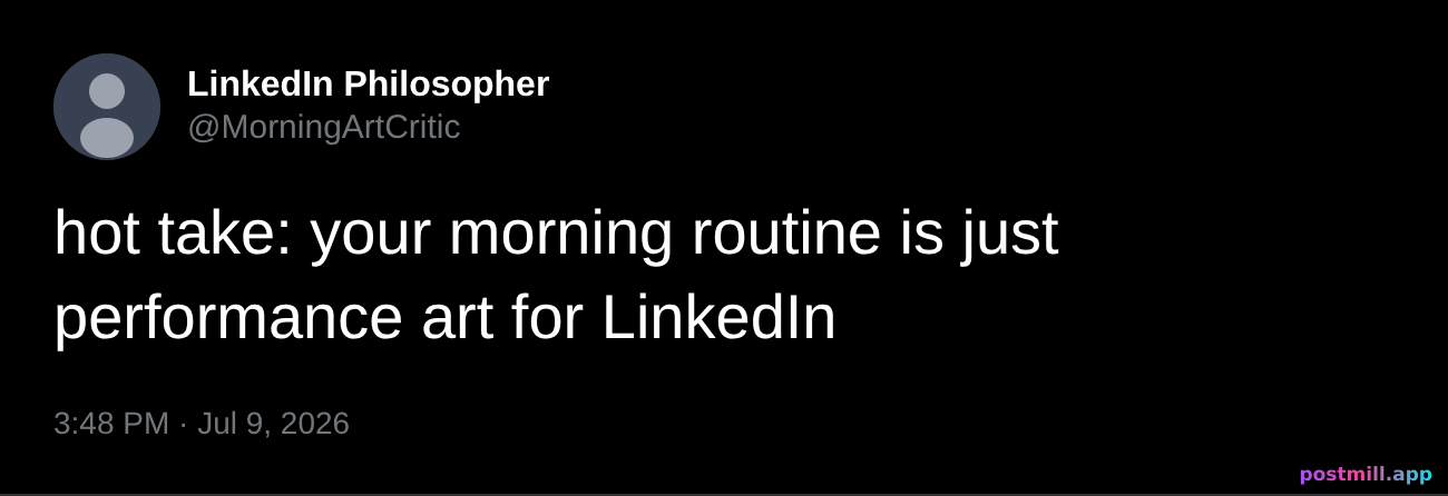hot take: your morning routine is just performance art for LinkedIn