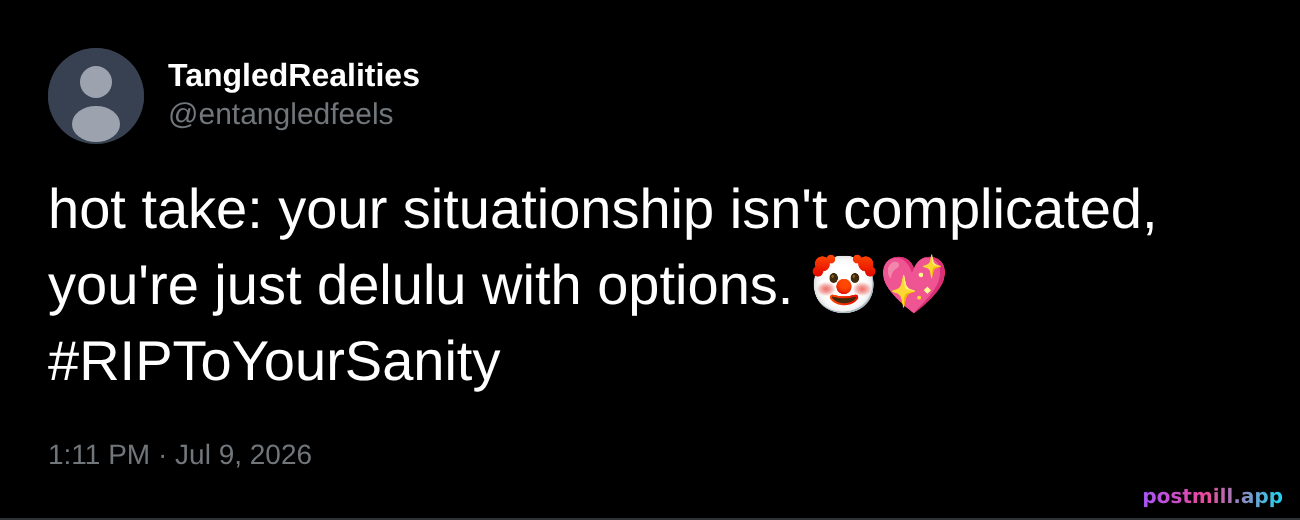 hot take: your situationship isn't complicated, you're just delulu with options