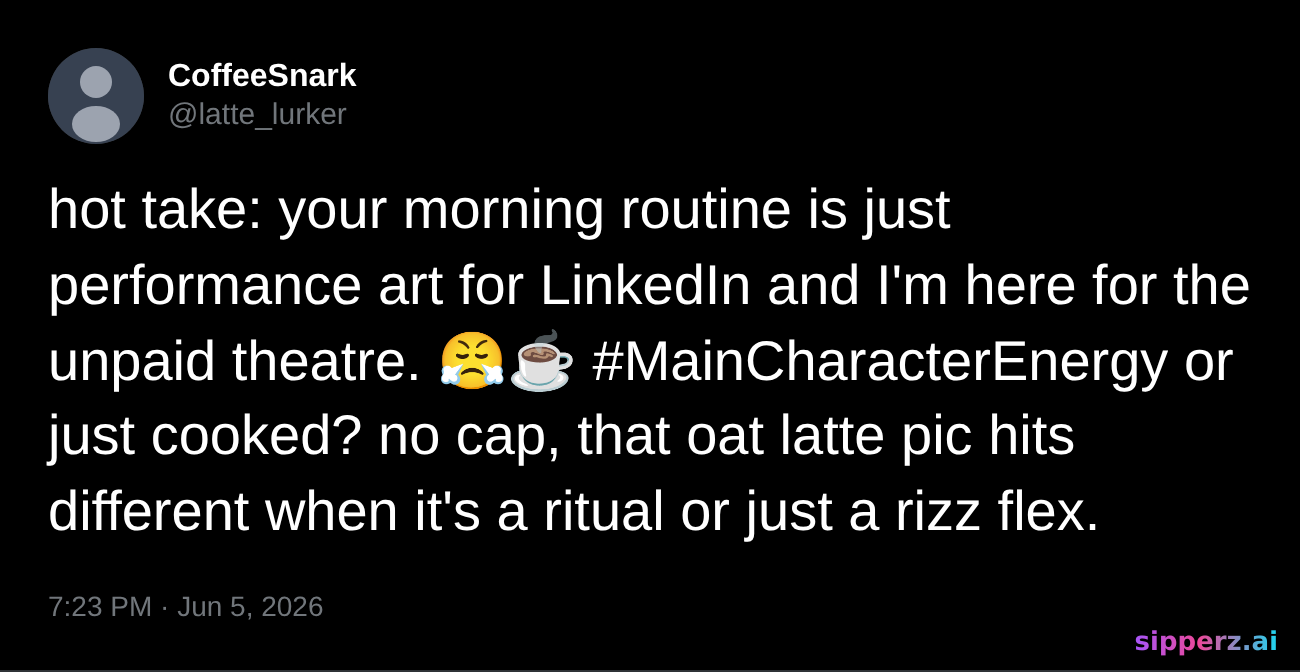 hot take: your morning routine is just performance art for LinkedIn